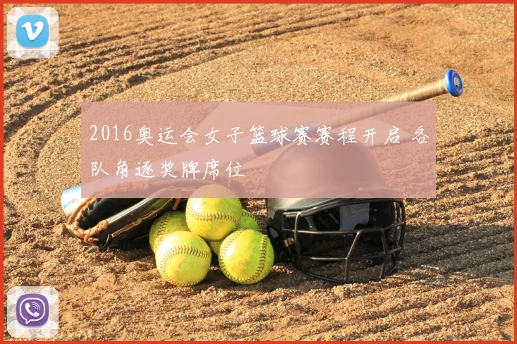 2016奥运会女子篮球赛赛程开启 各队角逐奖牌席位