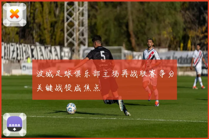 波城足球俱乐部主场再战联赛争分关键战役成焦点