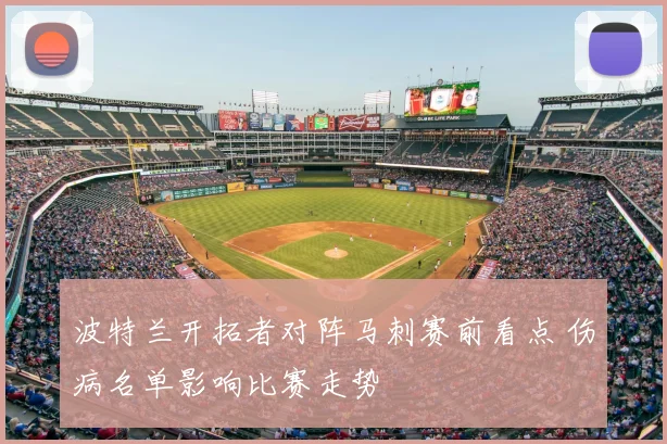 波特兰开拓者对阵马刺赛前看点 伤病名单影响比赛走势