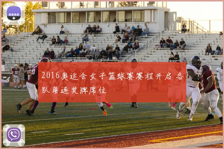 2016奥运会女子篮球赛赛程开启 各队角逐奖牌席位
