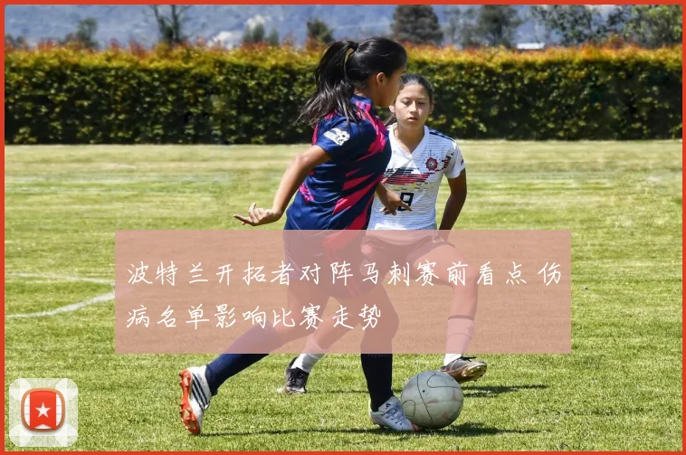 波特兰开拓者对阵马刺赛前看点 伤病名单影响比赛走势