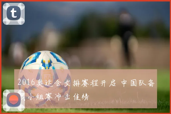 2016奥运会女排赛程开启 中国队备战小组赛冲击佳绩