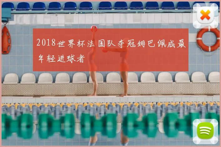 2018世界杯法国队夺冠姆巴佩成最年轻进球者