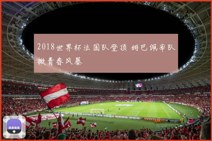 2018世界杯法国队登顶 姆巴佩率队掀青春风暴