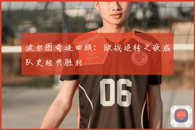 波尔图奇迹回顾：欧战逆转之夜成队史经典胜利