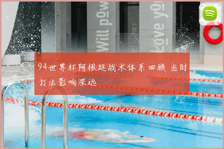 94世界杯阿根廷战术体系回顾 当时打法影响深远