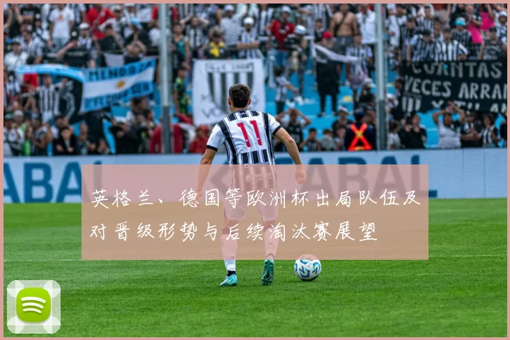 英格兰、德国等欧洲杯出局队伍及对晋级形势与后续淘汰赛展望