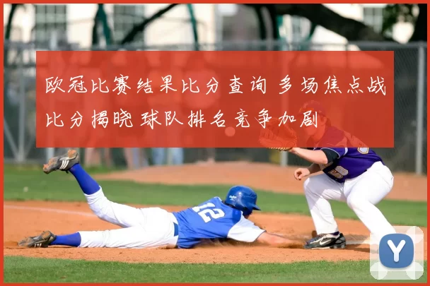 欧冠比赛结果比分查询 多场焦点战比分揭晓 球队排名竞争加剧