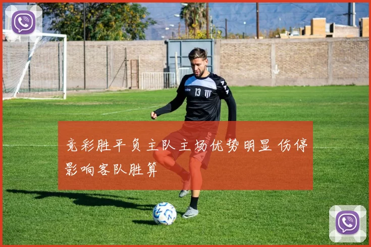 竞彩胜平负主队主场优势明显 伤停影响客队胜算