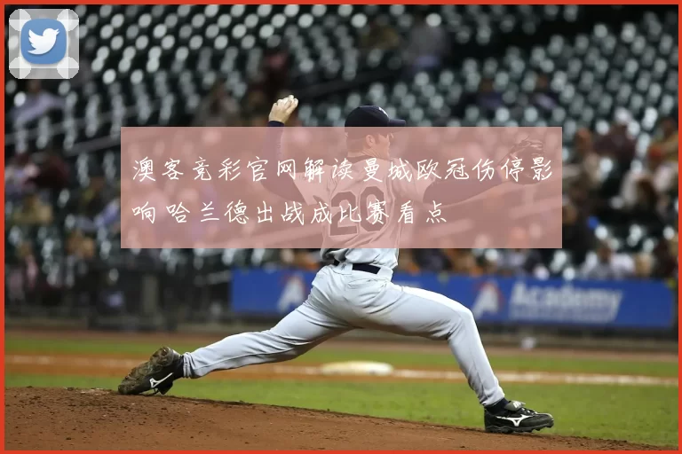 澳客竞彩官网解读曼城欧冠伤停影响 哈兰德出战成比赛看点